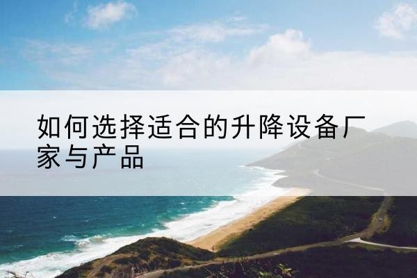 环翠电动升降平台厂家-如何选择适合的升降设备厂家与产品