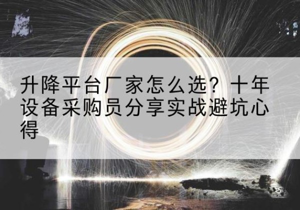 环翠升降平台厂家-怎么选？十年设备采购员分享实战避坑心得