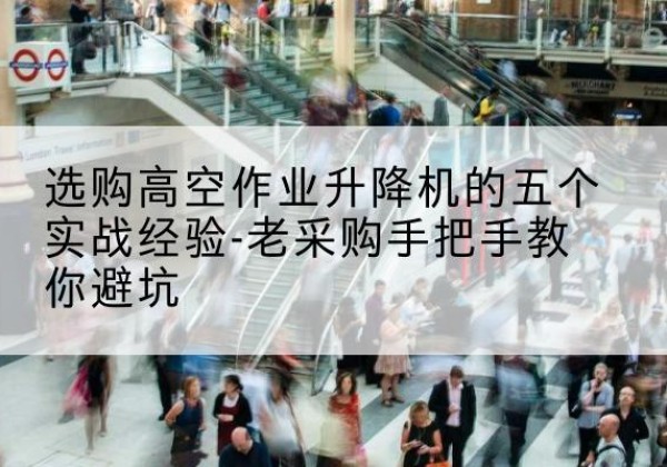环翠高空作业升降机厂家-选购高空作业升降机的五个实战经验-老采购手把手教你避坑