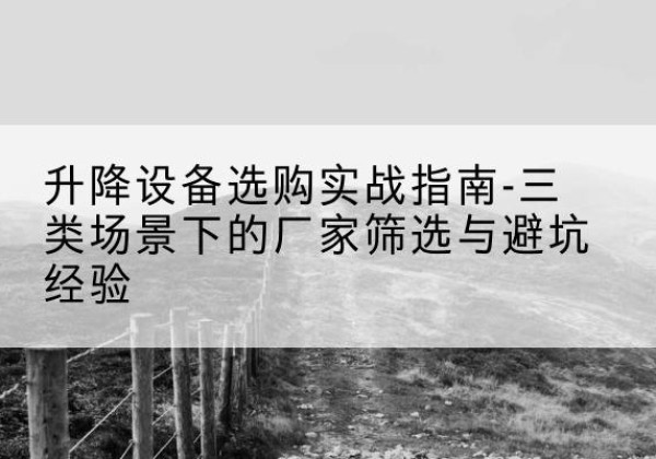 环翠移动式升降机厂家推荐-升降设备选购实战指南-三类场景下的厂家筛选与避坑经验