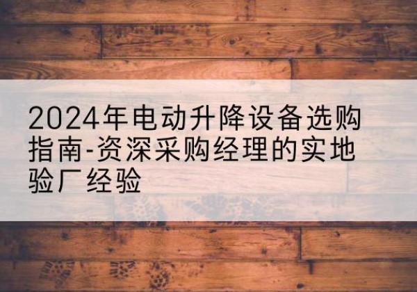 环翠电动剪叉升降平台厂家-2024年电动升降设备选购指南-资深采购经理的实地验厂经验