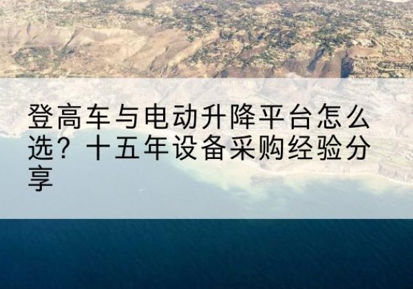 环翠登高车厂家厂家-登高车与电动升降平台怎么选？十五年设备采购经验分享