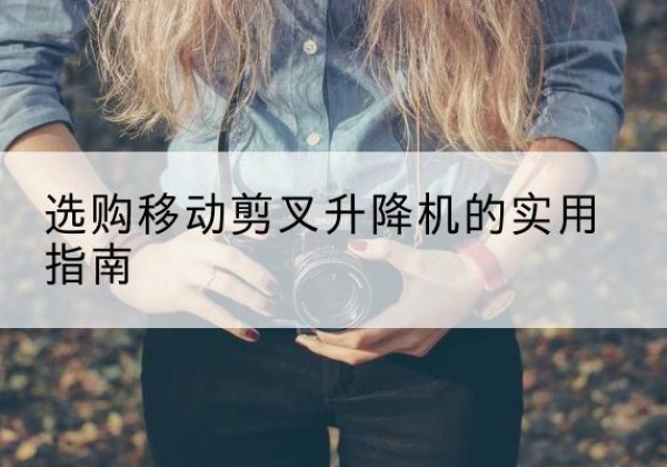 环翠移动剪叉升降机怎么选-选购移动剪叉升降机的实用指南